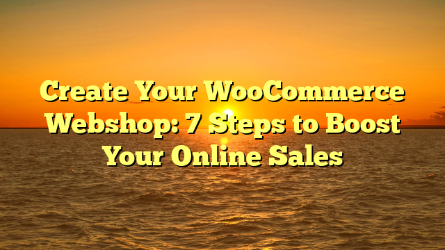 Create Your WooCommerce Webshop: 7 Steps to Boost Your Online Sales