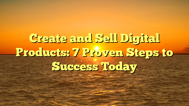 Create and Sell Digital Products: 7 Proven Steps to Success Today