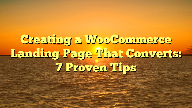Creating a WooCommerce Landing Page That Converts: 7 Proven Tips