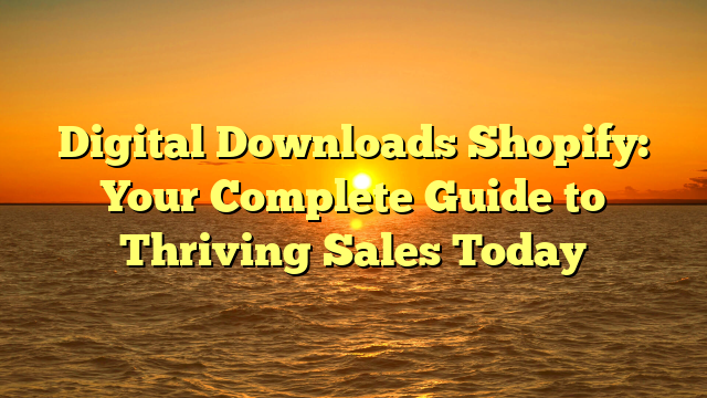 Digital Downloads Shopify: Your Complete Guide to Thriving Sales Today