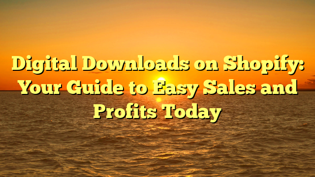 Digital Downloads on Shopify: Your Guide to Easy Sales and Profits Today