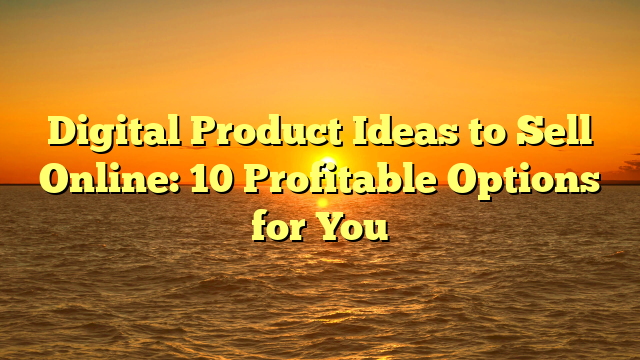 Digital Product Ideas to Sell Online: 10 Profitable Options for You