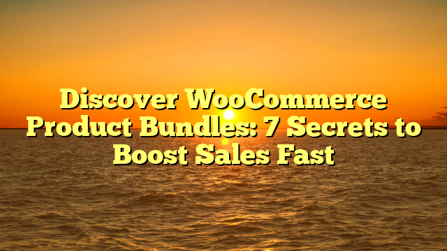 Discover WooCommerce Product Bundles: 7 Secrets to Boost Sales Fast