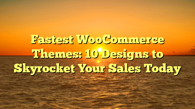 Fastest WooCommerce Themes: 10 Designs to Skyrocket Your Sales Today