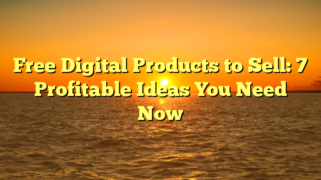 Free Digital Products to Sell: 7 Profitable Ideas You Need Now