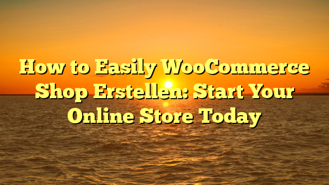 How to Easily WooCommerce Shop Erstellen: Start Your Online Store Today