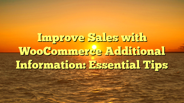 Improve Sales with WooCommerce Additional Information: Essential Tips