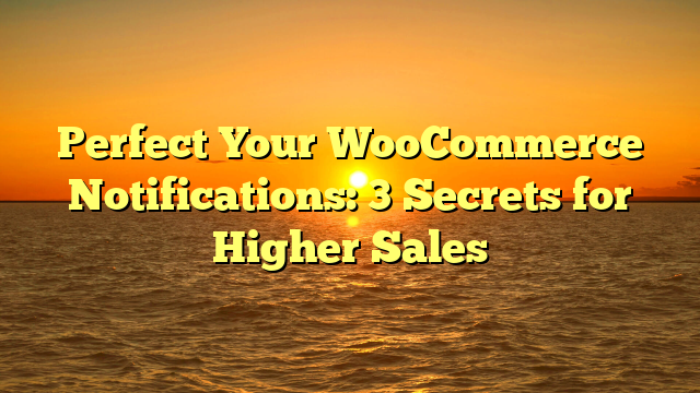 Perfect Your WooCommerce Notifications: 3 Secrets for Higher Sales