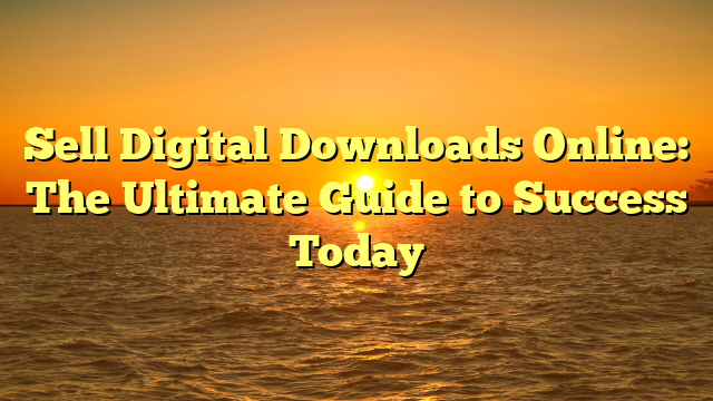 Sell Digital Downloads Online: The Ultimate Guide to Success Today