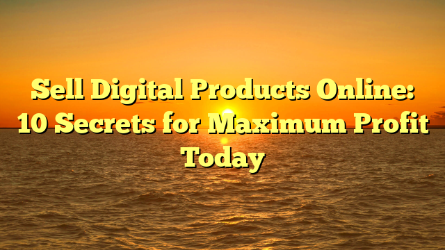 Sell Digital Products Online: 10 Secrets for Maximum Profit Today