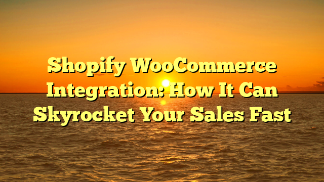 Shopify WooCommerce Integration: How It Can Skyrocket Your Sales Fast