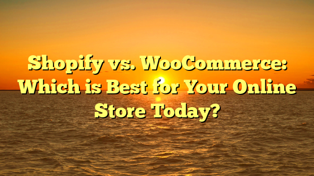 Shopify vs. WooCommerce: Which is Best for Your Online Store Today?