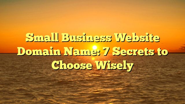 Small Business Website Domain Name: 7 Secrets to Choose Wisely