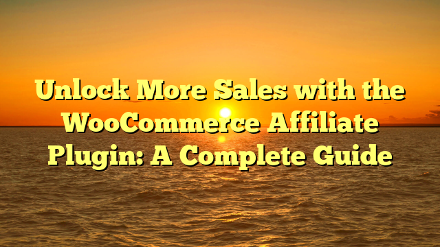 Unlock More Sales with the WooCommerce Affiliate Plugin: A Complete Guide
