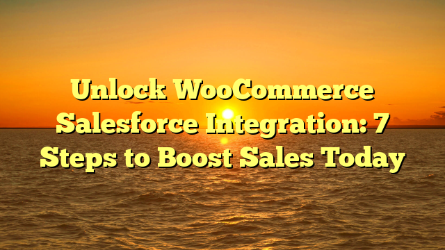Unlock WooCommerce Salesforce Integration: 7 Steps to Boost Sales Today