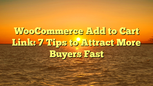 WooCommerce Add to Cart Link: 7 Tips to Attract More Buyers Fast