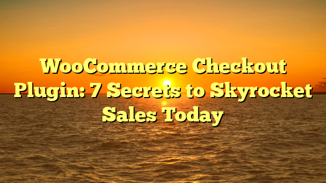 WooCommerce Checkout Plugin: 7 Secrets to Skyrocket Sales Today
