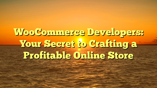 WooCommerce Developers: Your Secret to Crafting a Profitable Online Store