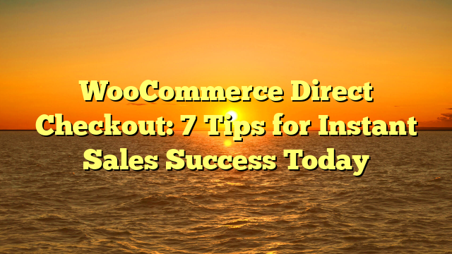 WooCommerce Direct Checkout: 7 Tips for Instant Sales Success Today