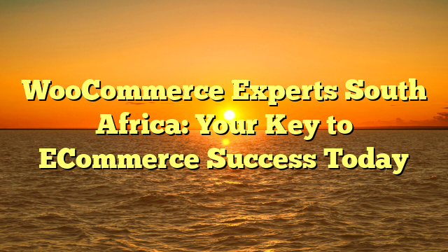 WooCommerce Experts South Africa: Your Key to ECommerce Success Today
