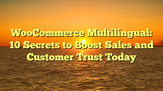 WooCommerce Multilingual: 10 Secrets to Boost Sales and Customer Trust Today
