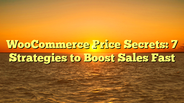 WooCommerce Price Secrets: 7 Strategies to Boost Sales Fast