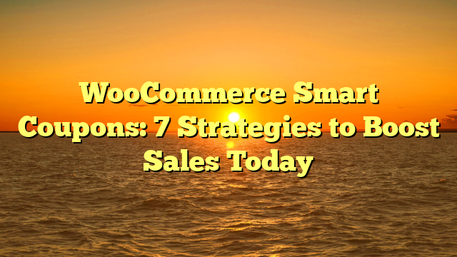 WooCommerce Smart Coupons: 7 Strategies to Boost Sales Today
