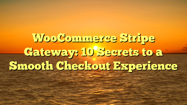 WooCommerce Stripe Gateway: 10 Secrets to a Smooth Checkout Experience