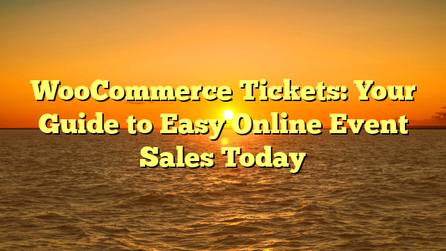 WooCommerce Tickets: Your Guide to Easy Online Event Sales Today