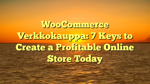 WooCommerce Verkkokauppa: 7 Keys to Create a Profitable Online Store Today