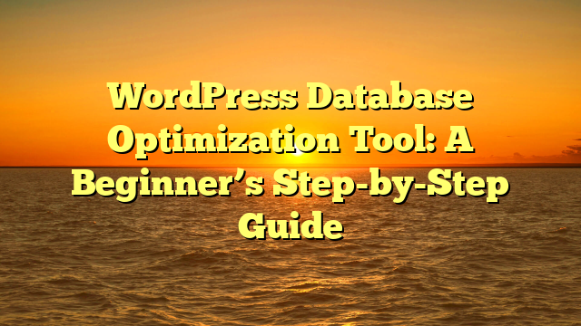 WordPress Database Optimization Tool: A Beginner’s Step-by-Step Guide