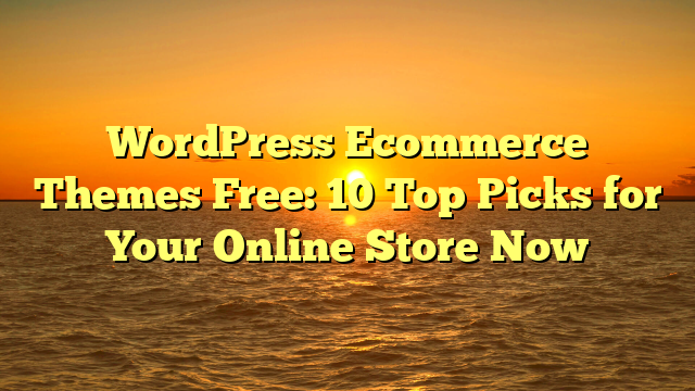 WordPress Ecommerce Themes Free: 10 Top Picks for Your Online Store Now
