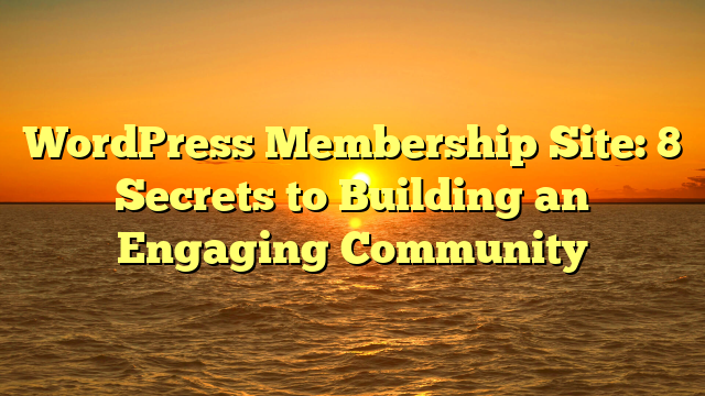 WordPress Membership Site: 8 Secrets to Building an Engaging Community