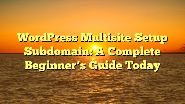 WordPress Multisite Setup Subdomain: A Complete Beginner’s Guide Today