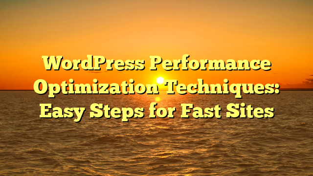 WordPress Performance Optimization Techniques: Easy Steps for Fast Sites