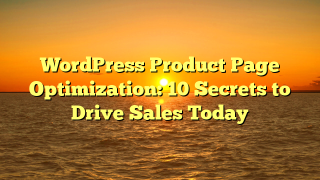WordPress Product Page Optimization: 10 Secrets to Drive Sales Today