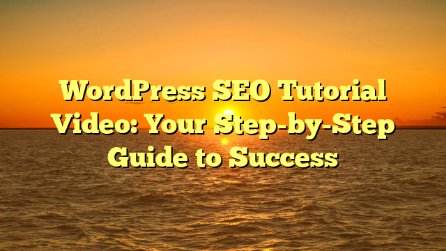 WordPress SEO Tutorial Video: Your Step-by-Step Guide to Success