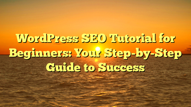 WordPress SEO Tutorial for Beginners: Your Step-by-Step Guide to Success