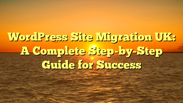 WordPress Site Migration UK: A Complete Step-by-Step Guide for Success