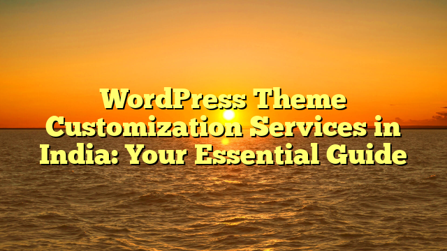 WordPress Theme Customization Services in India: Your Essential Guide