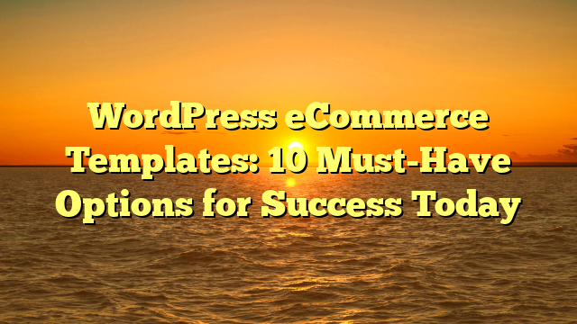 WordPress eCommerce Templates: 10 Must-Have Options for Success Today